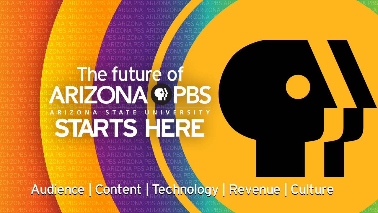 The future of Arizona PBS starts here: Audience, Content, Technology, Revenue, Culture