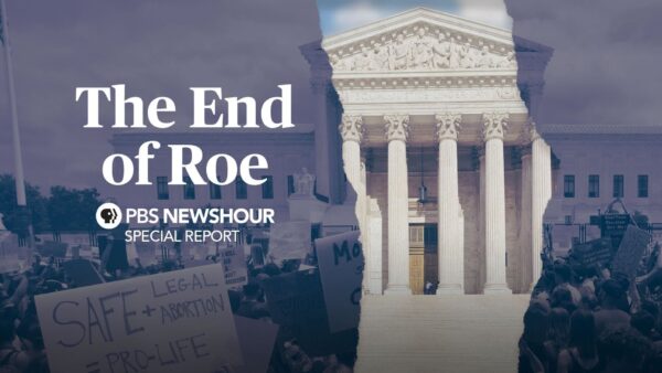 The End of Roe: PBS NewsHour Special Report laid over an image of protestors in front of the Supreme Court