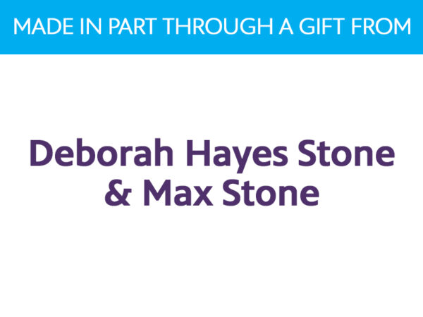 Text reading: Made in part through a gift from Deborah Hayes Stone and Max Stone