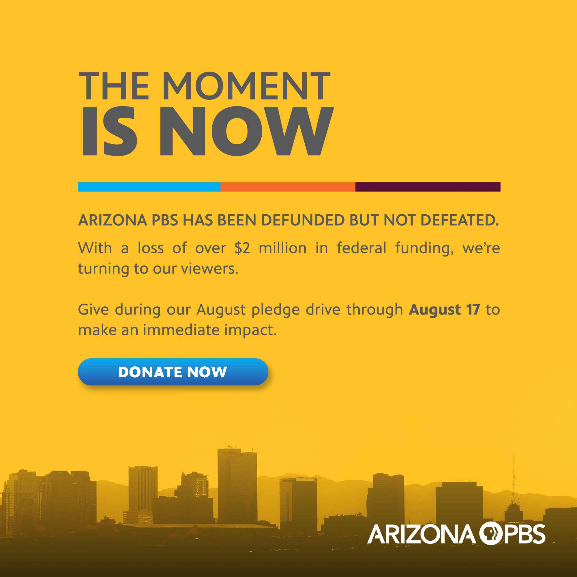 A graphic of the Phoenix skyline with text reading: The Moment is Now. Give during our August pledge drive through August 17 to make an immediate impact.
